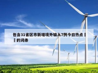 包含31省区市新增境外输入7例今日热点㊙️的词条