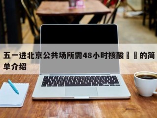 五一进北京公共场所需48小时核酸㊙️的简单介绍