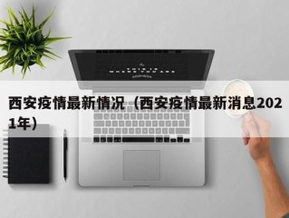 西安疫情最新情况（西安疫情最新消息2021年）