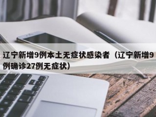辽宁新增9例本土无症状感染者（辽宁新增9例确诊27例无症状）