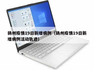 扬州疫情19日新增病例（扬州疫情19日新增病例活动轨迹）