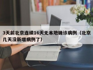 3天前北京连续16天无本地确诊病例（北京几天没新增病例了）