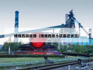 博雅西园疫情（博雅西苑小区最近状况）