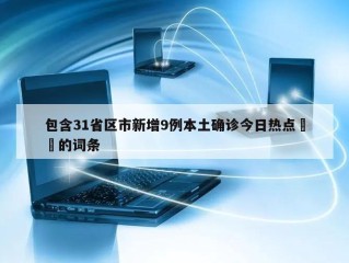 包含31省区市新增9例本土确诊今日热点㊙️的词条