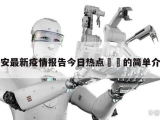 西安最新疫情报告今日热点㊙️的简单介绍