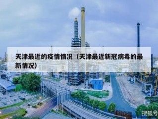 天津最近的疫情情况（天津最近新冠病毒的最新情况）