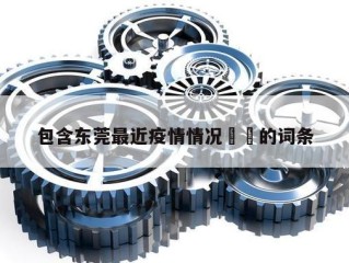 包含东莞最近疫情情况㊙️的词条