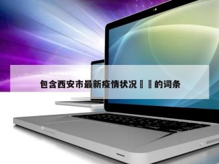 包含西安市最新疫情状况㊙️的词条