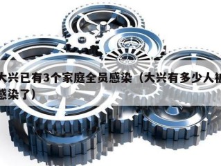大兴已有3个家庭全员感染（大兴有多少人被感染了）