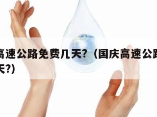 国庆高速公路免费几天?（国庆高速公路免费多少天?）
