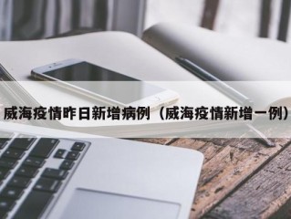 威海疫情昨日新增病例（威海疫情新增一例）