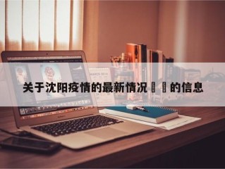 关于沈阳疫情的最新情况㊙️的信息