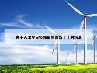 关于天津今日疫情最新情况㊙️的信息