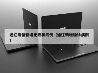 通辽疫情新增无症状病例（通辽新增确诊病例）